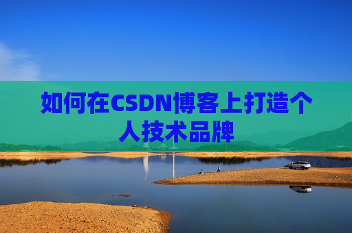 如何在CSDN博客上打造个人技术品牌
